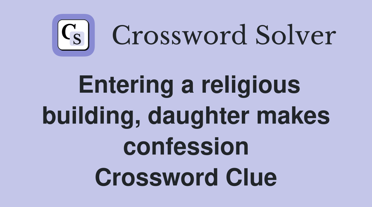 Entering a religious building, daughter makes confession Crossword